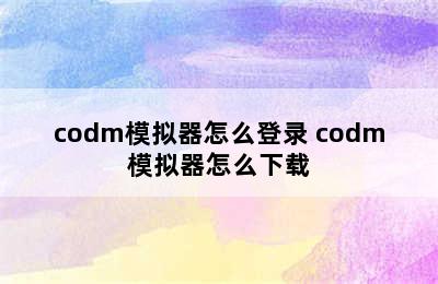 codm模拟器怎么登录 codm模拟器怎么下载